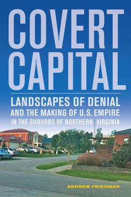 Covert Capital Landscapes of Denial and the Making of U. S. Empire in the Suburbs of Northern Virginia  9780520274655 Front Cover