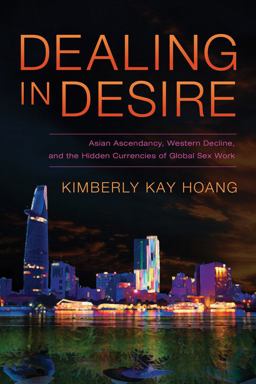 Dealing in Desire Asian Ascendancy, Western Decline, and the Hidden Currencies of Global Sex Work  9780520275577 Front Cover
