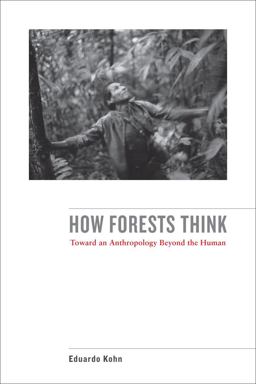 How Forests Think Toward an Anthropology Beyond the Human  9780520276116 Front Cover