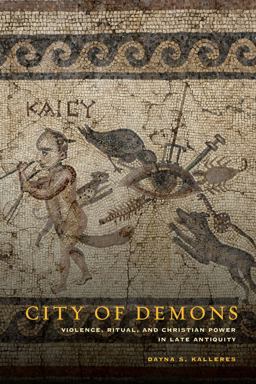 City of Demons Violence, Ritual, and Christian Power in Late Antiquity  9780520276475 Front Cover