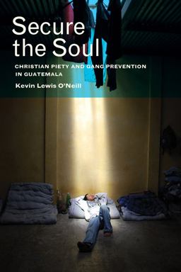 Secure the Soul Christian Piety and Gang Prevention in Guatemala  9780520278493 Front Cover