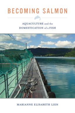 Becoming Salmon Aquaculture and the Domestication of a Fish  9780520280571 Front Cover