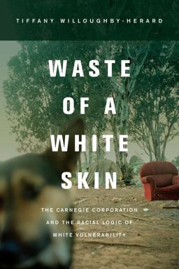 Waste of a White Skin The Carnegie Corporation and the Racial Logic of White Vulnerability  9780520280878 Front Cover