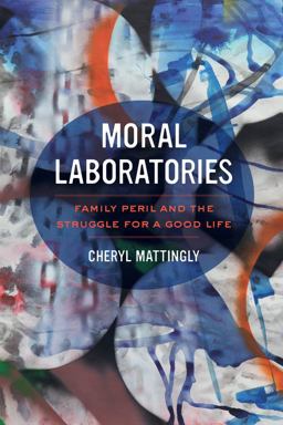 Moral Laboratories Family Peril and the Struggle for a Good Life  9780520281202 Front Cover