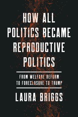 How All Politics Became Reproductive Politics From Welfare Reform to Foreclosure to Trump  9780520281912 Front Cover