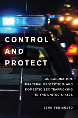 Control and Protect Collaboration, Carceral Protection, and Domestic Sex Trafficking in the United States  9780520281967 Front Cover
