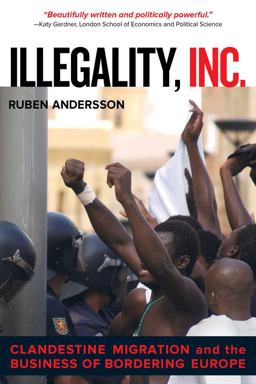 Illegality, Inc Clandestine Migration and the Business of Bordering Europe  9780520282520 Front Cover