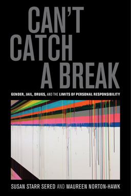 Can't Catch a Break Gender, Jail, Drugs, and the Limits of Personal Responsibility  9780520282797 Front Cover