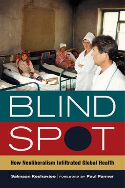 Blind Spot How Neoliberalism Infiltrated Global Health  9780520282841 Front Cover