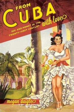 From Cuba with Love Sex and Money in the Twenty-First Century  9780520282988 Front Cover