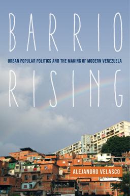 Barrio Rising Urban Popular Politics and the Making of Modern Venezuela  9780520283329 Front Cover
