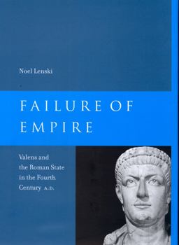 Failure of Empire Valens and the Roman State in the Fourth Century A. D.  9780520283893 Front Cover