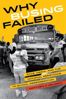 Why Busing Failed Race, Media, and the National Resistance to School Desegregation  9780520284258 Front Cover