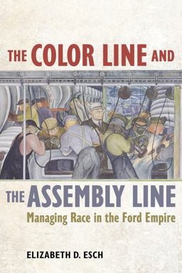 Color Line and the Assembly Line Managing Race in the Ford Empire  9780520285385 Front Cover