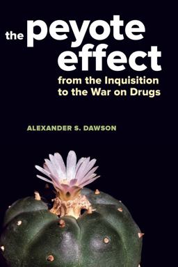 Peyote Effect From the Inquisition to the War on Drugs  9780520285439 Front Cover