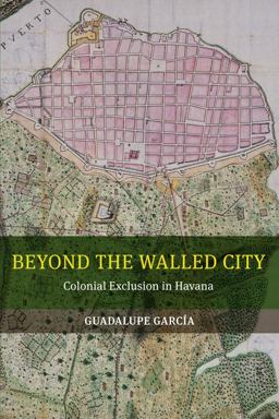 Beyond the Walled City Colonial Exclusion in Havana  9780520286047 Front Cover