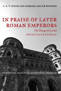 In Praise of Later Roman Emperors The Panegyrici Latini  9780520286252 Front Cover
