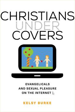 Christians under Covers Evangelicals and Sexual Pleasure on the Internet  9780520286337 Front Cover