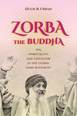 Zorba the Buddha Sex, Spirituality, and Capitalism in the Global Osho Movement  9780520286672 Front Cover