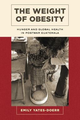 Weight of Obesity Hunger and Global Health in Postwar Guatemala  9780520286825 Front Cover