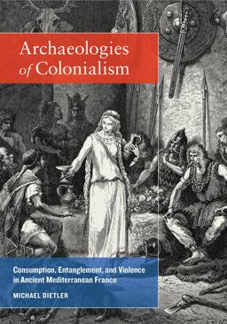 Archaeologies of Colonialism Consumption, Entanglement, and Violence in Ancient Mediterranean France  9780520287570 Front Cover