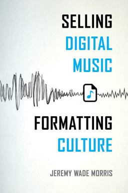 Selling Digital Music, Formatting Culture  9780520287945 Front Cover