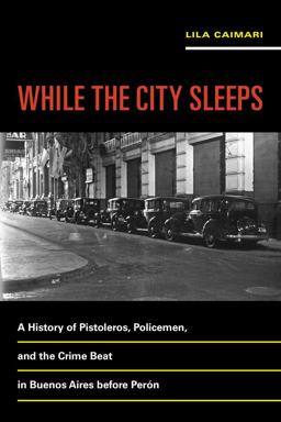 While the City Sleeps A History of Pistoleros, Policemen, and the Crime Beat in Buenos Aires Before Perï¿½n  9780520289444 Front Cover