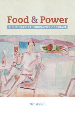 Food and Power A Culinary Ethnography of Israel  9780520290105 Front Cover