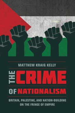 Crime of Nationalism Britain, Palestine, and Nation-Building on the Fringe of Empire 1st 9780520291485 Front Cover