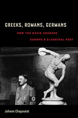 Greeks, Romans, Germans How the Nazis Usurped Europe's Classical Past  9780520292970 Front Cover