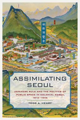 Assimilating Seoul Japanese Rule and the Politics of Public Space in Colonial Korea, 1910-1945  9780520293151 Front Cover