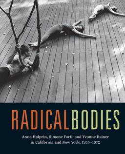 Radical Bodies Anna Halprin, Simone Forti, and Yvonne Rainer in California and New York, 1955-1972  9780520293366 Front Cover