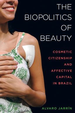 Biopolitics of Beauty Cosmetic Citizenship and Affective Capital in Brazil  9780520293885 Front Cover