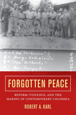 Forgotten Peace Reform, Violence, and the Making of Contemporary Colombia  9780520293939 Front Cover