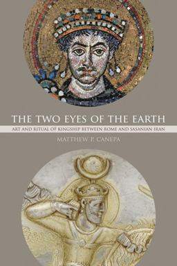 Two Eyes of the Earth Art and Ritual of Kingship Between Rome and Sasanian Iran  9780520294837 Front Cover