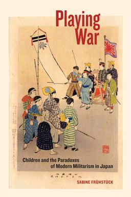 Playing War Children and the Paradoxes of Modern Militarism in Japan  9780520295452 Front Cover