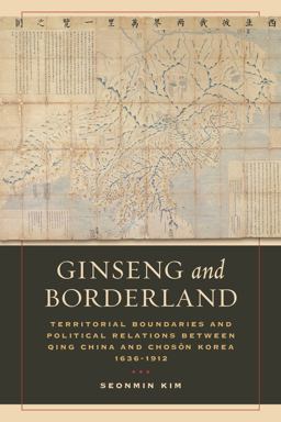 Ginseng and Borderland Territorial Boundaries and Political Relations Between Qing China and Choson Korea, 1636-1912  9780520295995 Front Cover