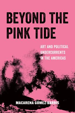 Beyond the Pink Tide Art and Political Undercurrents in the Americas  9780520296671 Front Cover