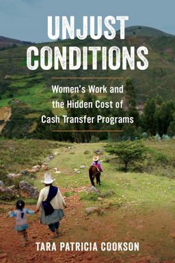 Unjust Conditions Women's Work and the Hidden Cost of Cash Transfer Programs  9780520296992 Front Cover