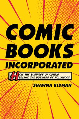 Comic Books Incorporated How the Business of Comics Became the Business of Hollywood  9780520297555 Front Cover