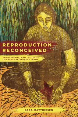 Reproduction Reconceived Family Making and the Limits of Choice after Roe V. Wade  9780520298200 Front Cover