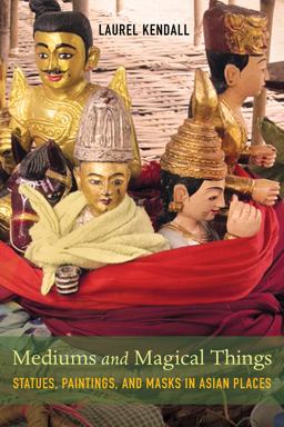 Mediums and Magical Things Statues, Paintings, and Masks in Asian Places  9780520298675 Front Cover