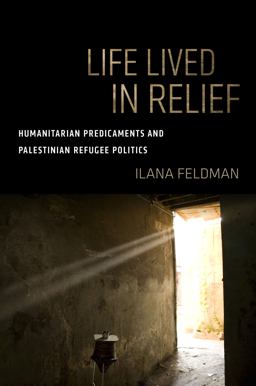 Life Lived in Relief: Humanitarian Predicaments and Palestinian Refugee Politics  9780520299634 Front Cover