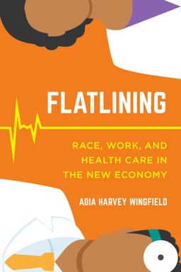 Flatlining Race, Work, and Health Care in the New Economy  9780520300347 Front Cover