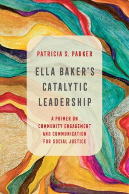 Ella Baker's Catalytic Leadership A Primer on Community Engagement and Communication for Social Justice  9780520300910 Front Cover