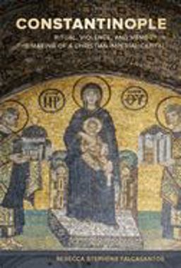 Constantinople Ritual, Violence, and Memory in the Making of a Christian Imperial Capital  9780520304550 Front Cover