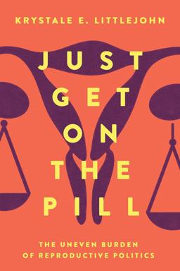 Just Get on the Pill The Uneven Burden of Reproductive Politics  9780520307452 Front Cover