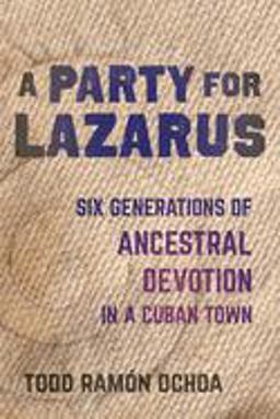 Party for Lazarus Six Generations of Ancestral Devotion in a Cuban Town  9780520315983 Front Cover
