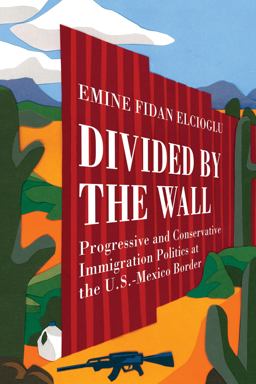 Divided by the Wall Progressive and Conservative Immigration Politics at the U. S. -Mexico Border  9780520340367 Front Cover