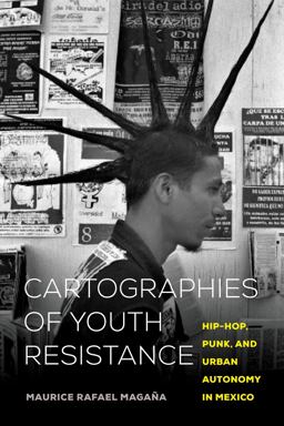 Cartographies of Youth Resistance Hip-Hop, Punk, and Urban Autonomy in Mexico  9780520344624 Front Cover